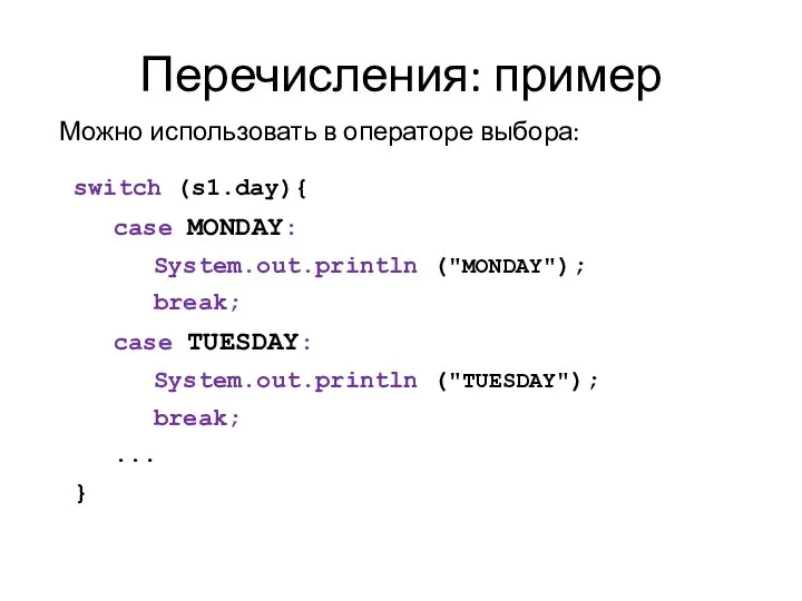 Перечисления: пример switch (s1.day){ case MONDAY: System.out.println ("MONDAY"); break; case TUESDAY: