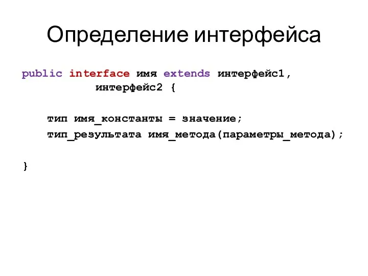 Определение интерфейса public interface имя extends интерфейс1, интерфейс2 { тип имя_константы = значение; тип_результата имя_метода(параметры_метода); }