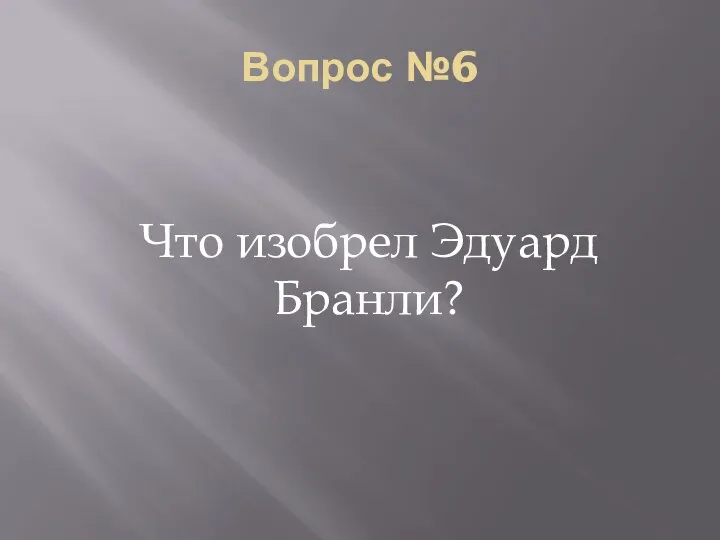 Вопрос №6 Что изобрел Эдуард Бранли?