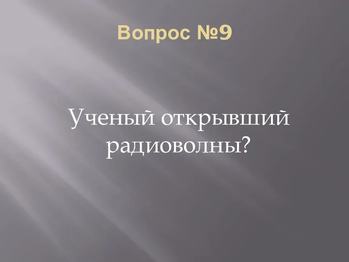 Вопрос №9 Ученый открывший радиоволны?