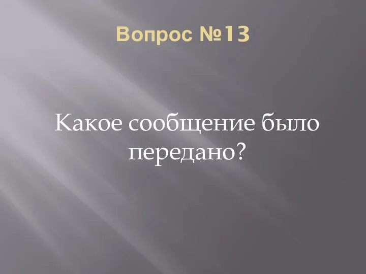 Вопрос №13 Какое сообщение было передано?