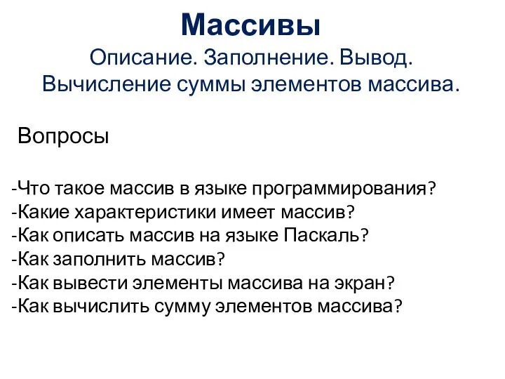 Массивы Описание. Заполнение. Вывод. Вычисление суммы элементов массива. Вопросы Что такое