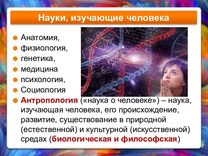 Науки, изучающие человека Анатомия, физиология, генетика, медицина психология, Социология Антропология («наука