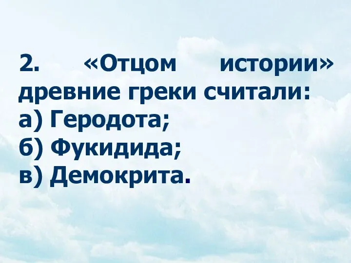 2. «Отцом истории» древние греки считали: а) Геродота; б) Фукидида; в) Демокрита.