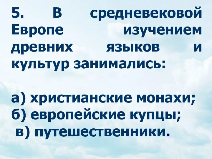 5. В средневековой Европе изучением древних языков и культур занимались: а)