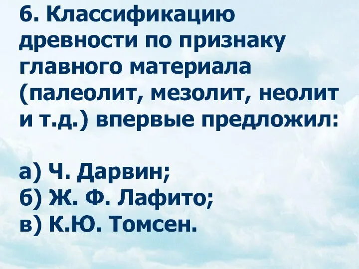 6. Классификацию древности по признаку главного материала (палеолит, мезолит, неолит и