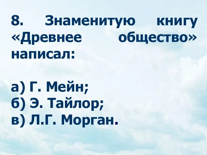 8. Знаменитую книгу «Древнее общество» написал: а) Г. Мейн; б) Э. Тайлор; в) Л.Г. Морган.