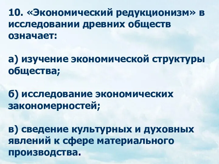 10. «Экономический редукционизм» в исследовании древних обществ означает: а) изучение экономической