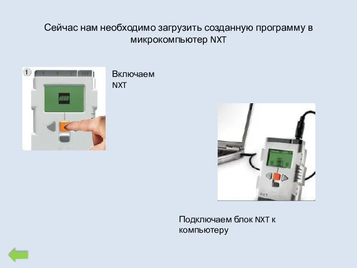 Подключаем блок NXT к компьютеру Сейчас нам необходимо загрузить созданную программу в микрокомпьютер NXT Включаем NXT