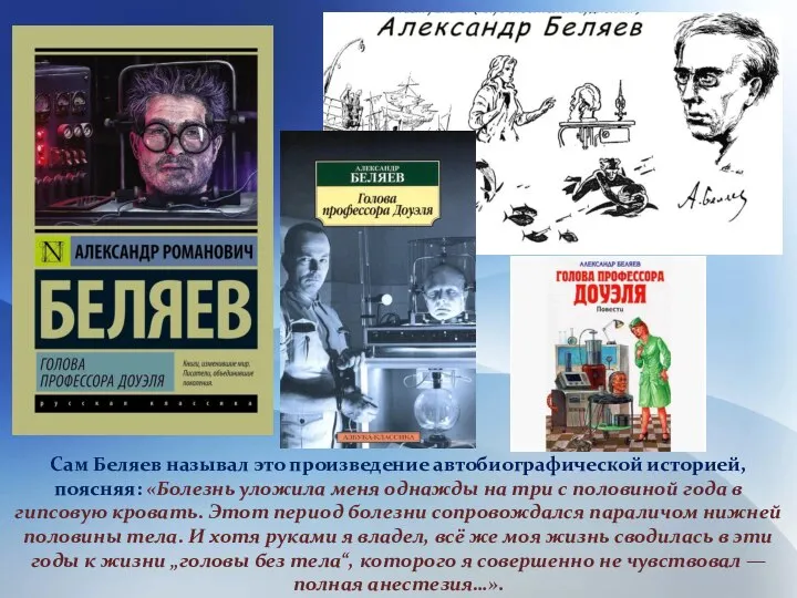 Сам Беляев называл это произведение автобиографической историей, поясняя: «Болезнь уложила меня