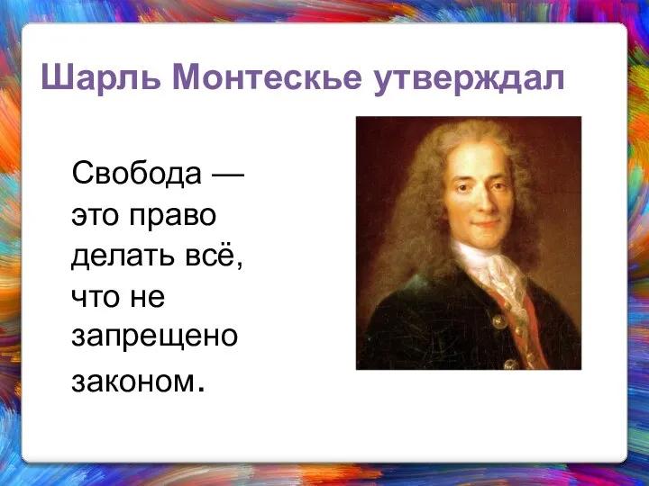 Шарль Монтескье утверждал Свобода — это право делать всё, что не запрещено законом.