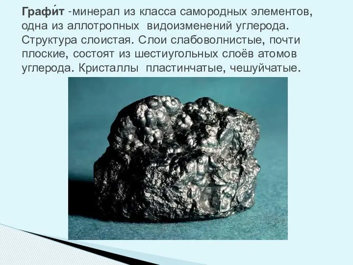 Графи́т -минерал из класса самородных элементов, одна из аллотропных видоизменений углерода.
