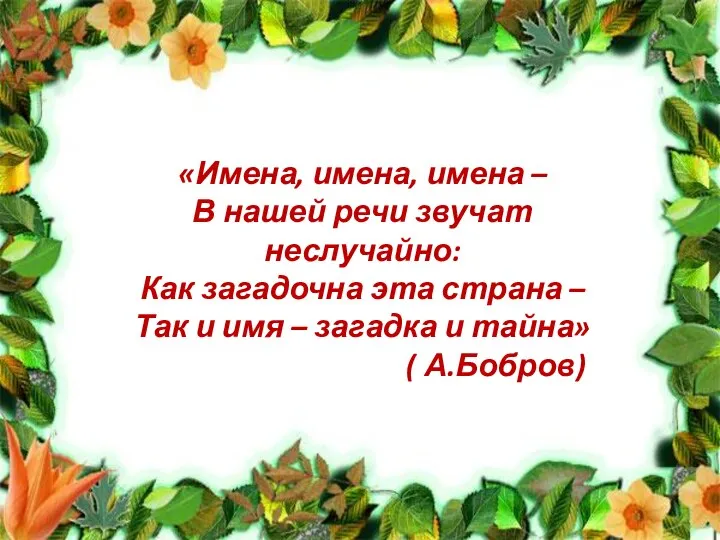 «Имена, имена, имена – В нашей речи звучат неслучайно: Как загадочна