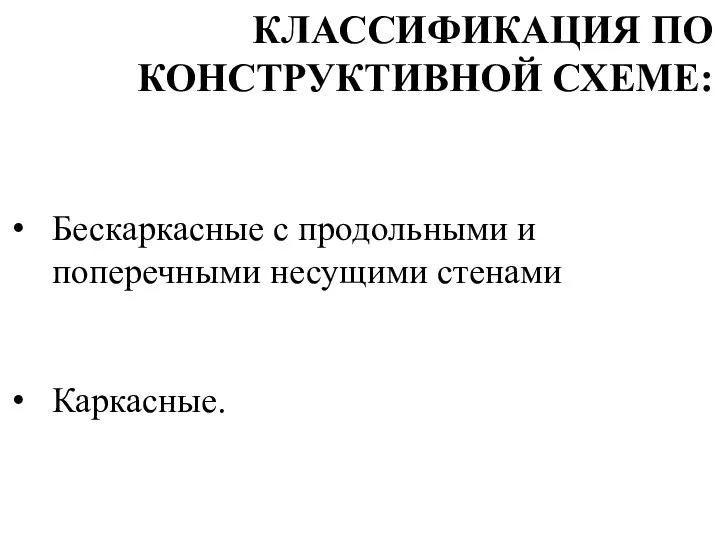 Бескаркасные с продольными и поперечными несущими стенами Каркасные. КЛАССИФИКАЦИЯ ПО КОНСТРУКТИВНОЙ СХЕМЕ: