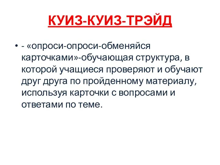 КУИЗ-КУИЗ-ТРЭЙД - «опроси-опроси-обменяйся карточками»-обучающая структура, в которой учащиеся проверяют и обучают