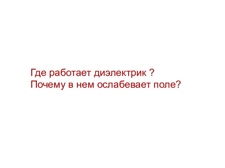 Где работает диэлектрик ? Почему в нем ослабевает поле?