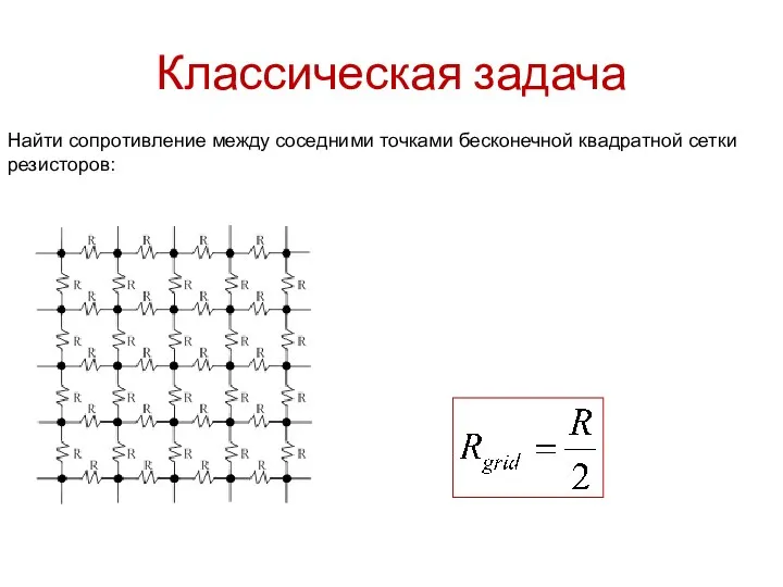 Классическая задача Найти сопротивление между соседними точками бесконечной квадратной сетки резисторов: