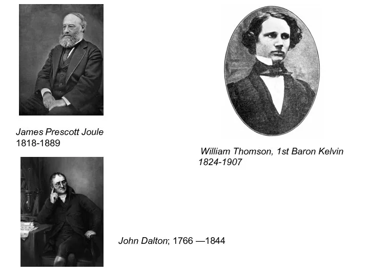 James Prescott Joule 1818-1889 William Thomson, 1st Baron Kelvin 1824-1907 John Dalton; 1766 —1844