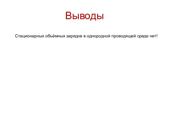 Выводы Стационарных объёмных зарядов в однородной проводящей среде нет!