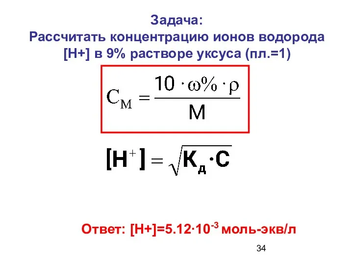 Задача: Рассчитать концентрацию ионов водорода [Н+] в 9% растворе уксуса (пл.=1) Ответ: [Н+]=5.12∙10-3 моль-экв/л