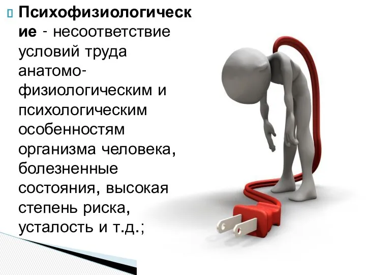 Психофизиологические - несоответствие условий труда анатомо-физиологическим и психологическим особенностям организма человека,