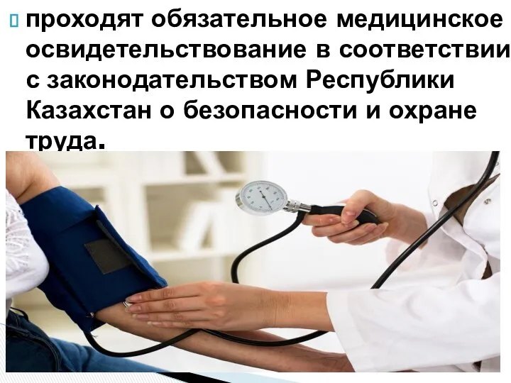 проходят обязательное медицинское освидетельствование в соответствии с законодательством Республики Казахстан о безопасности и охране труда.