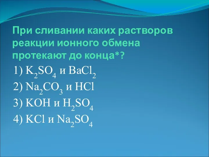 При сливании каких растворов реакции ионного обмена протекают до конца*? 1)