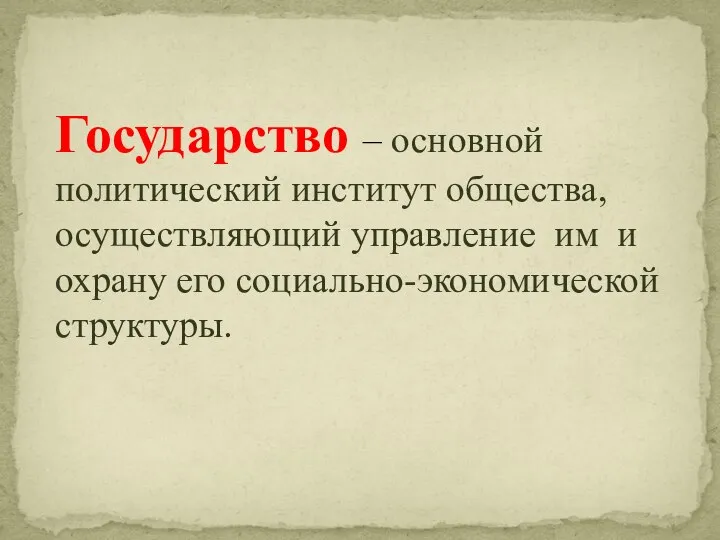 Государство – основной политический институт общества, осуществляющий управление им и охрану его социально-экономической структуры.