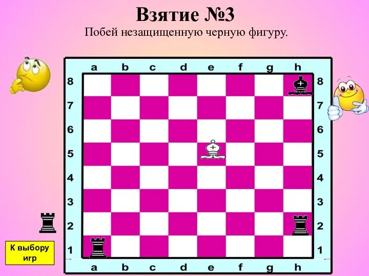 Взятие №3 Побей незащищенную черную фигуру. К выбору игр