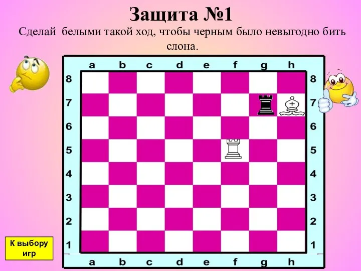 Защита №1 Сделай белыми такой ход, чтобы черным было невыгодно бить слона. К выбору игр