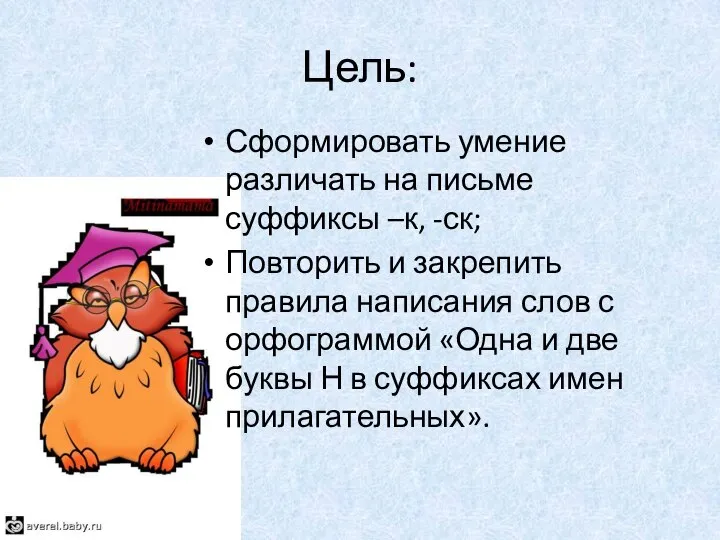 Цель: Сформировать умение различать на письме суффиксы –к, -ск; Повторить и