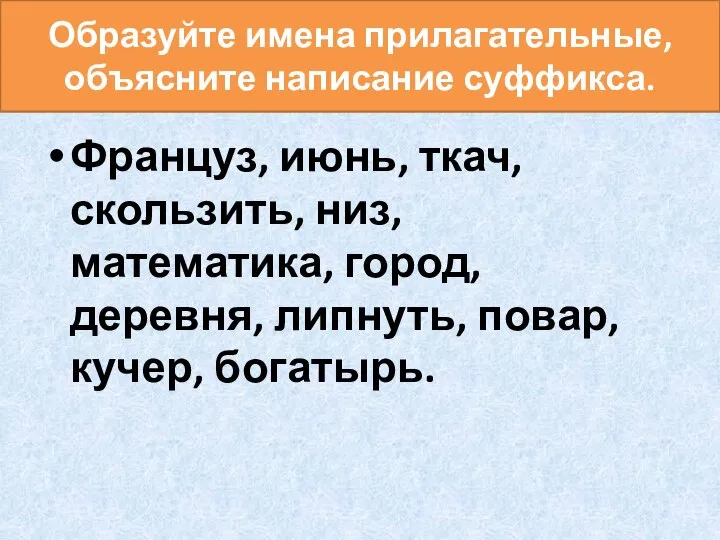 Образуйте имена прилагательные, объясните написание суффикса. Француз, июнь, ткач, скользить, низ,