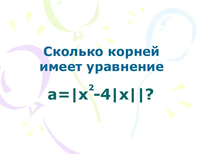 a=|x -4|x||? Сколько корней имеет уравнение 2