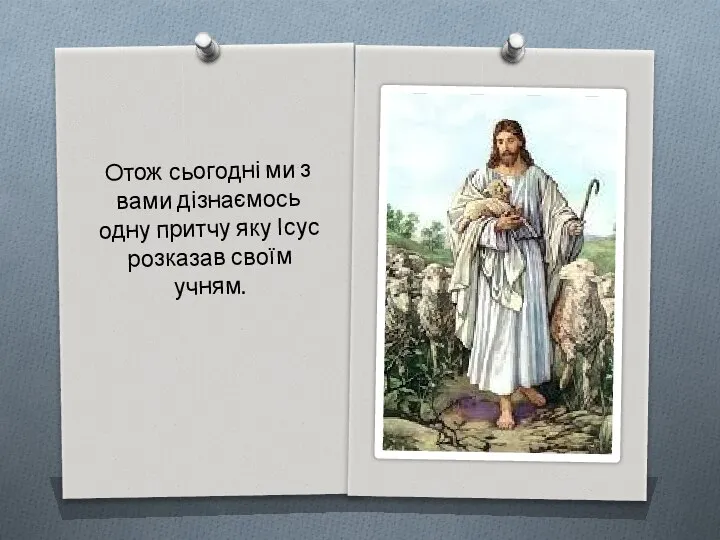 Отож сьогодні ми з вами дізнаємось одну притчу яку Ісус розказав своїм учням.