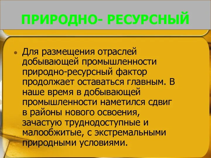 ПРИРОДНО- РЕСУРСНЫЙ Для размещения отраслей добывающей промышленности природно-ресурсный фактор продолжает оставаться