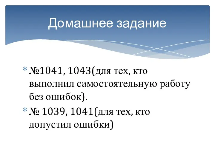 №1041, 1043(для тех, кто выполнил самостоятельную работу без ошибок). № 1039,