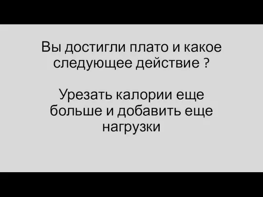 Вы достигли плато и какое следующее действие ? Урезать калории еще больше и добавить еще нагрузки