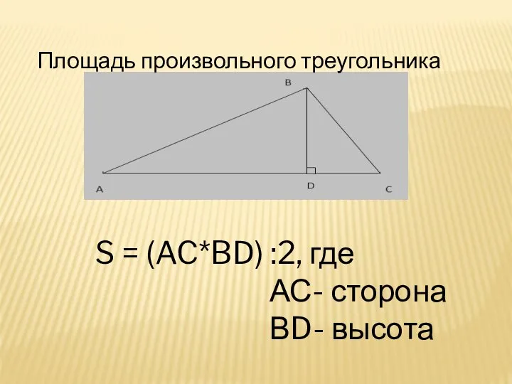 S = (AC*BD) :2, где АС- сторона ВD- высота Площадь произвольного треугольника