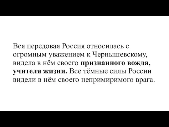 Вся передовая Россия относилась с огромным уважением к Чернышевскому, видела в