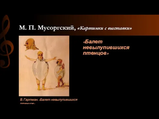 М. П. Мусоргский, «Картинки с выставки» «Балет невылупившихся птенцов» В. Гартман. «Балет невылупившихся птенцов»