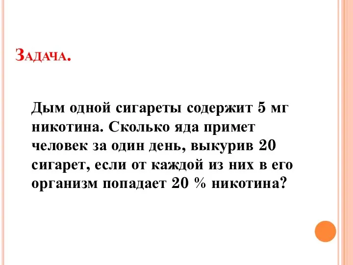 Задача. Дым одной сигареты содержит 5 мг никотина. Сколько яда примет