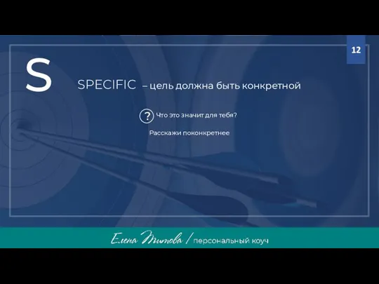 SPECIFIC – цель должна быть конкретной Расскажи поконкретнее S