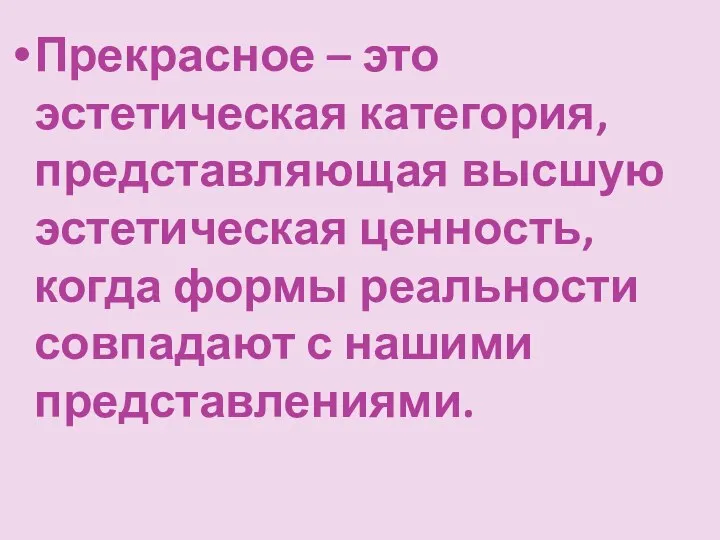 Прекрасное – это эстетическая категория, представляющая высшую эстетическая ценность, когда формы реальности совпадают с нашими представлениями.