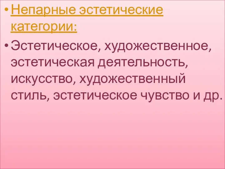 Непарные эстетические категории: Эстетическое, художественное, эстетическая деятельность, искусство, художественный стиль, эстетическое чувство и др.