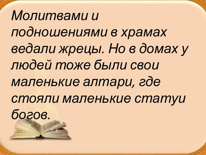 Молитвами и подношениями в храмах ведали жрецы. Но в домах у