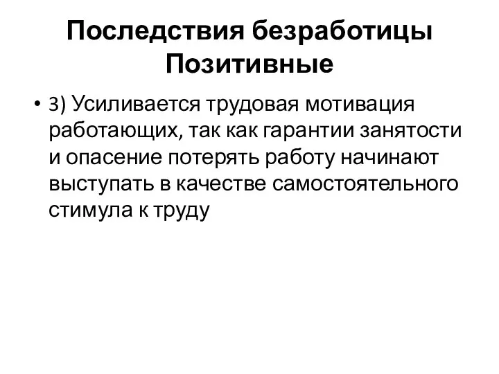 Последствия безработицы Позитивные 3) Усиливается трудовая мотивация работающих, так как гарантии