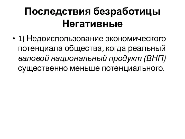 Последствия безработицы Негативные 1) Недоиспользование экономического потенциала общества, когда реальный валовой