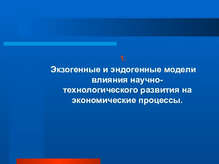 1. Экзогенные и эндогенные модели влияния научно-технологического развития на экономические процессы.