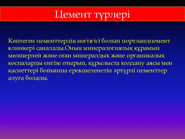 Цемент түрлері Көптеген цементтердің негізгісі болып портландцемент клинкері саналады.Оның минералогиялық құрамын