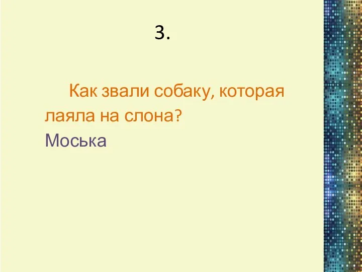 3. Как звали собаку, которая лаяла на слона? Моська